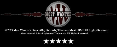 © 2023 Most Wanted / Stone Alley Records / Hisemoe Music, BMI All Rights Reserved. Most Wanted ® is a Registered Trademark All Rights Reserved.
